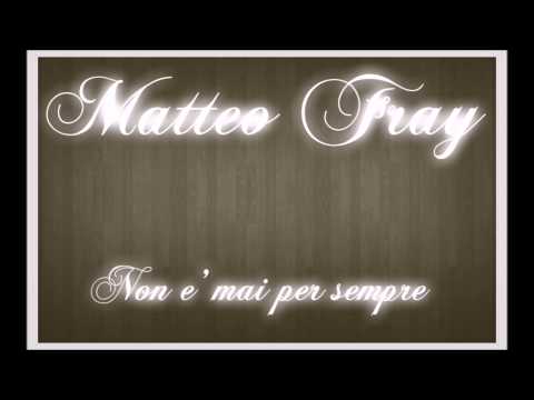 MATTEO FRAY - NON E' MAI PER SEMPRE