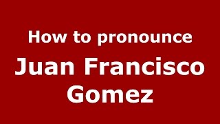 How to pronounce Juan Francisco Gomez