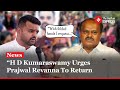 HD Kumaraswamy Urges Prajwal Revanna To Return to India and Face Investigation