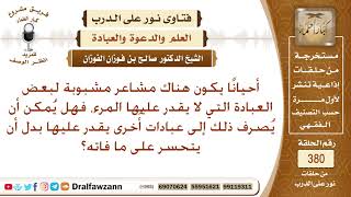 عبادات لا يقدر عليها المرء، فهل يجوز أن ينصرف عنها إلى عبادات أخرى يقدر عليها ؟ الشيخ صالح الفوزان image