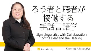 慶應義塾研究者紹介動画「ろう者と聴者が協働する手話言語学」慶應義塾大学経済学部・松岡和美教授
