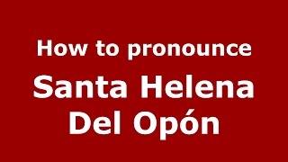 How to pronounce Santa Helena Del Opón