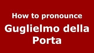 How to pronounce Guglielmo Della Porta