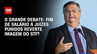 Vídeo: Fim de salário a juízes punidos reverte imagem do STF? | O GRANDE DEBATE