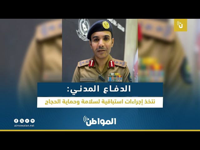 الدفاع المدني: نتخذ إجراءات استباقية لسلامة وحماية الحجاج