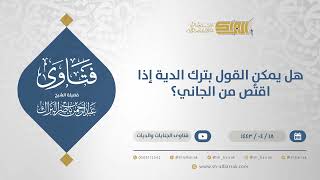 صورة هل يمكن القول بترك الدية إذا اقتُص من الجاني؟ - الشيخ عبدالرحمن البراك (12869)