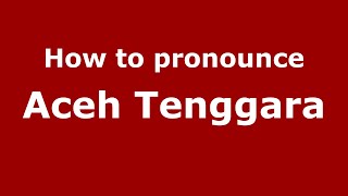 How to pronounce Aceh Tenggara