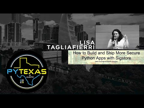 How to Build and Ship More Secure Python Apps with Sigstore (Lisa Tagliafierri) - PyTexas 2023
