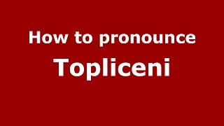 How to pronounce Topliceni
