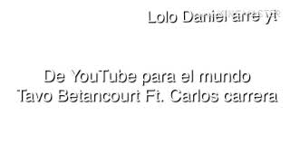 Tavo Betancourt Ft. Carlos Carrera,De YouTube para el mundo/ letra