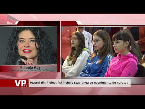 Teatrul din Ploiești își încheie stagiunea cu evenimente de neratat