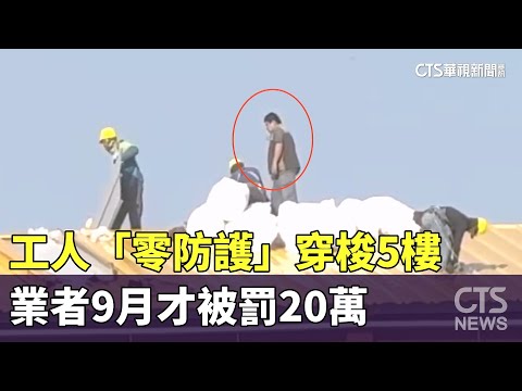 罰不怕？工人「零防護」穿梭5樓　業者9月才被罰20萬