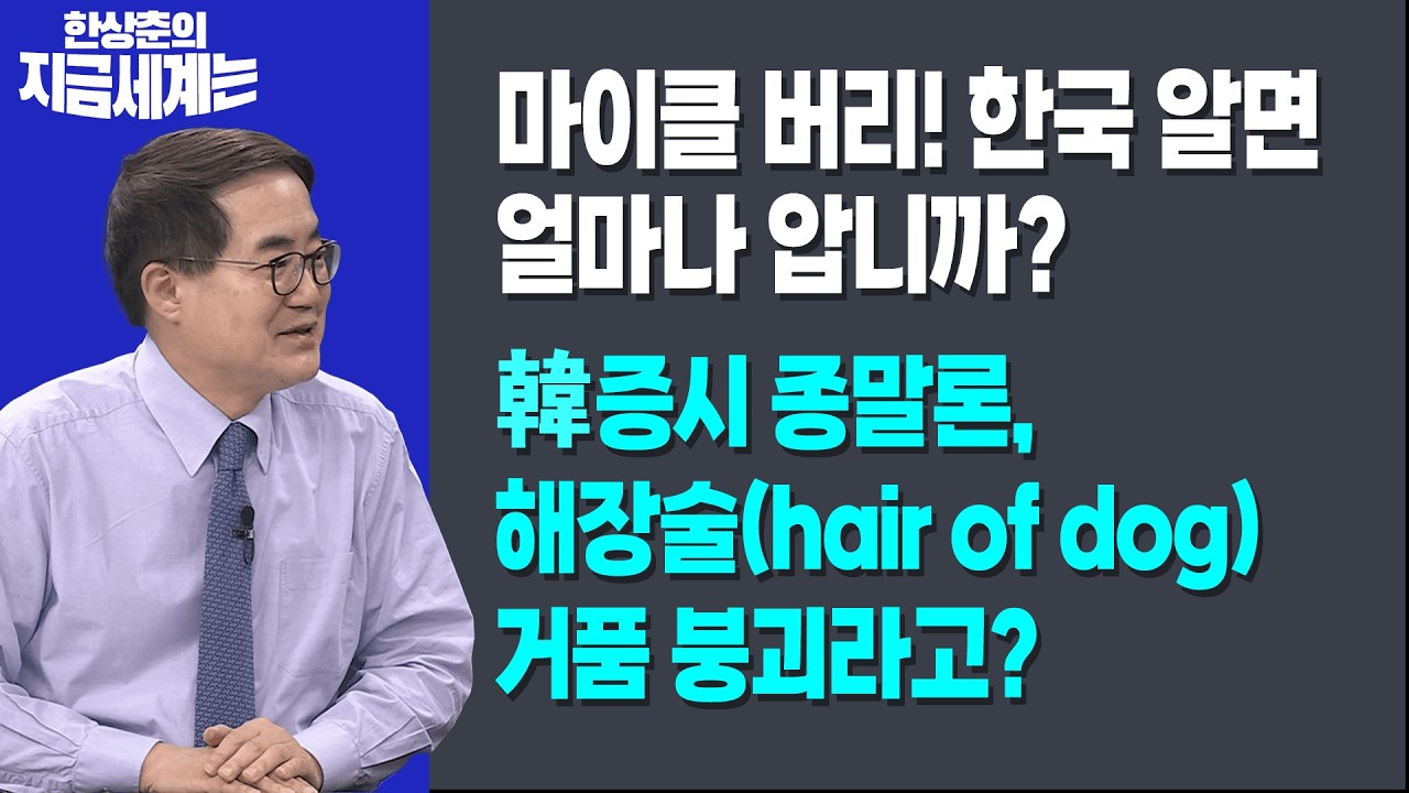 마이클 버리! 한국 알면 얼마나 압니까? | 韓 증시 종말, 해장술(hair of dog) 거품 붕괴라고? ㅣ한상춘 한국경