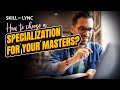 How To Choose A Specialization For Your Masters Skill Lync