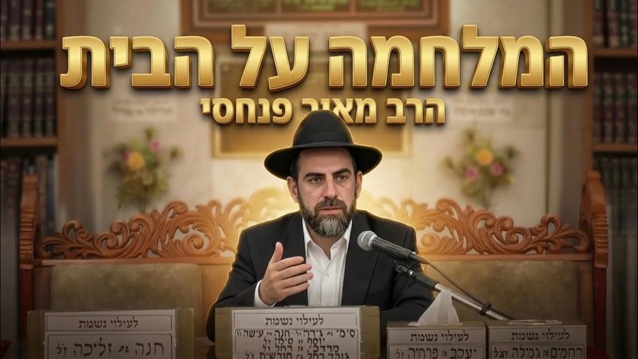הרב מאיר פנחסי שליט"א המלחמה על הבית: מה התפקיד שלנו ברגעים הגורליים של עם ישר