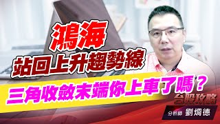 鴻海站回上升趨勢線，三角收斂末端你上車了嗎？｜台股攻略｜劉烱德 (圖)