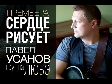 ПРЕМЬЕРА 2015! Павел УСАНОВ / группа ЛЮБЭ / - Сердце рисует /1080 HD