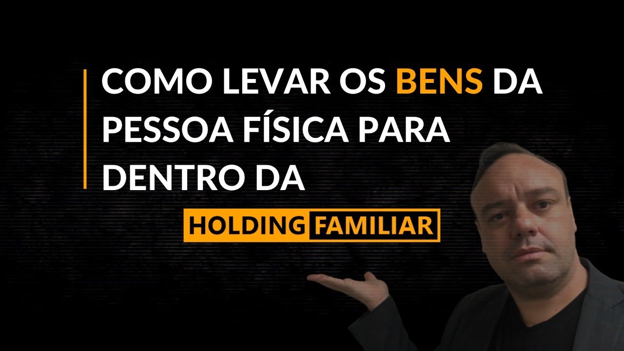 Como levar os bens da Pessoa Física para dentro da Holding Familiar