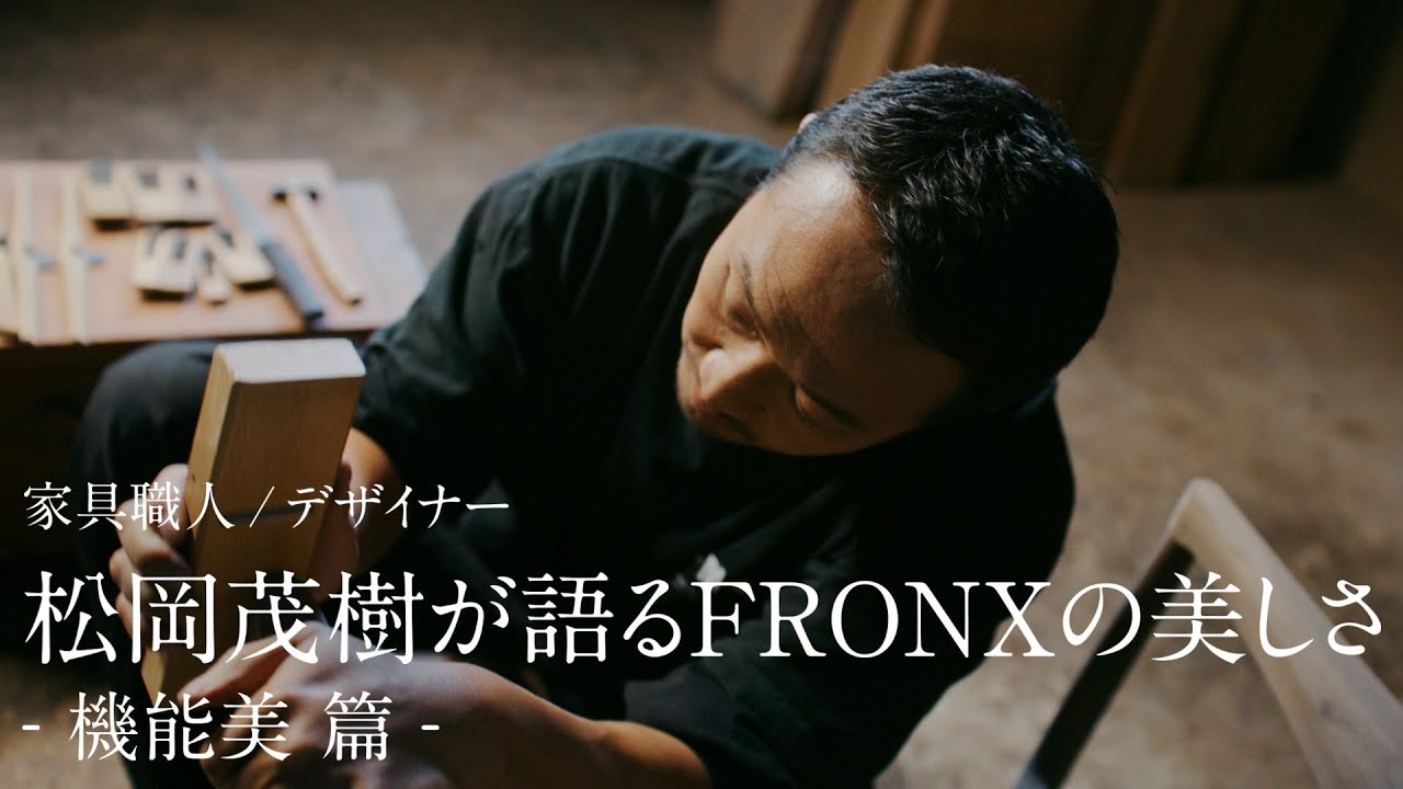 フロンクス WEB動画 「家具職人/デザイナー 松岡茂樹が語るFRONXの美しさ 機能美」篇
