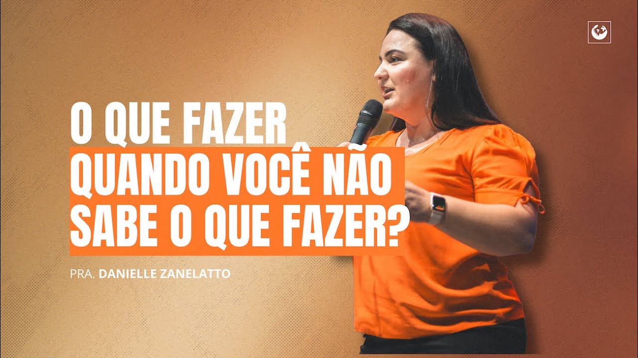 O que fazer quando você não sabe o que fazer? | Pastora Danielle Zanelatto