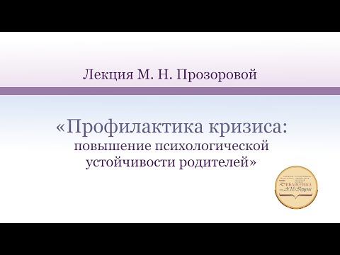 Лекция М. Н. Прозоровой «Профилактика кризиса: повышение психологической устойчивости родителей»