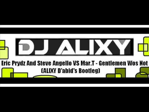 Eric Prydz And Steve Angello VS Mar.T - Gentlemen Wos Not (ALIXY D'abid's Bootleg)