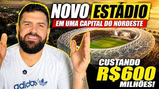 NOVO ESTÁDIO para 30 MIL PESSOAS em UMA CAPITAL do NORDESTE! Projeto de R$600 MILHÕES! Veja!