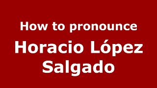 How to pronounce Horacio López Salgado