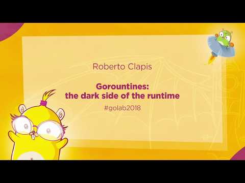 GoLab 2018 - Roberto Clapis - Goroutines: the dark side of the runtime