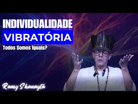 Individualidade VIBRATÓRIA - Todos Somos Iguais? - Ramy Shanaytá #47