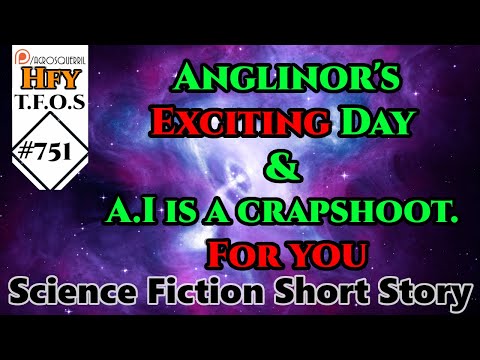 Sci-Fi Short Stories -  Anglinor's Exciting Day & A.I is a crapshoot.  For you  (r/HFY,TFOS# 751)