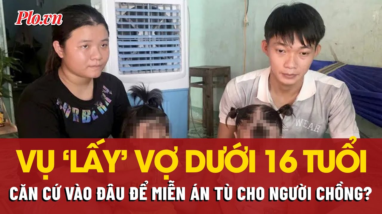 Vụ ‘lấy’ vợ dưới 16 tuổi: Vì sao Viện kiểm sát đề nghị miễn án tù cho người chồng?