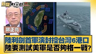 陸利劍首軍演封控台灣6港口 陸要測試美軍是否夠格一戰？【新聞大白話】 20241014-11｜郭正亮 謝寒冰 黃征輝