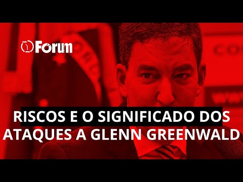Os riscos e o significado dos ataques a Glenn Greenwald