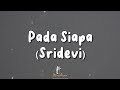 Sridevi Pada Siapa Lirik