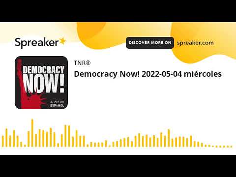 Democracy Now! 2022-05-04 miércoles (part 2 of 2, made with Spreaker)