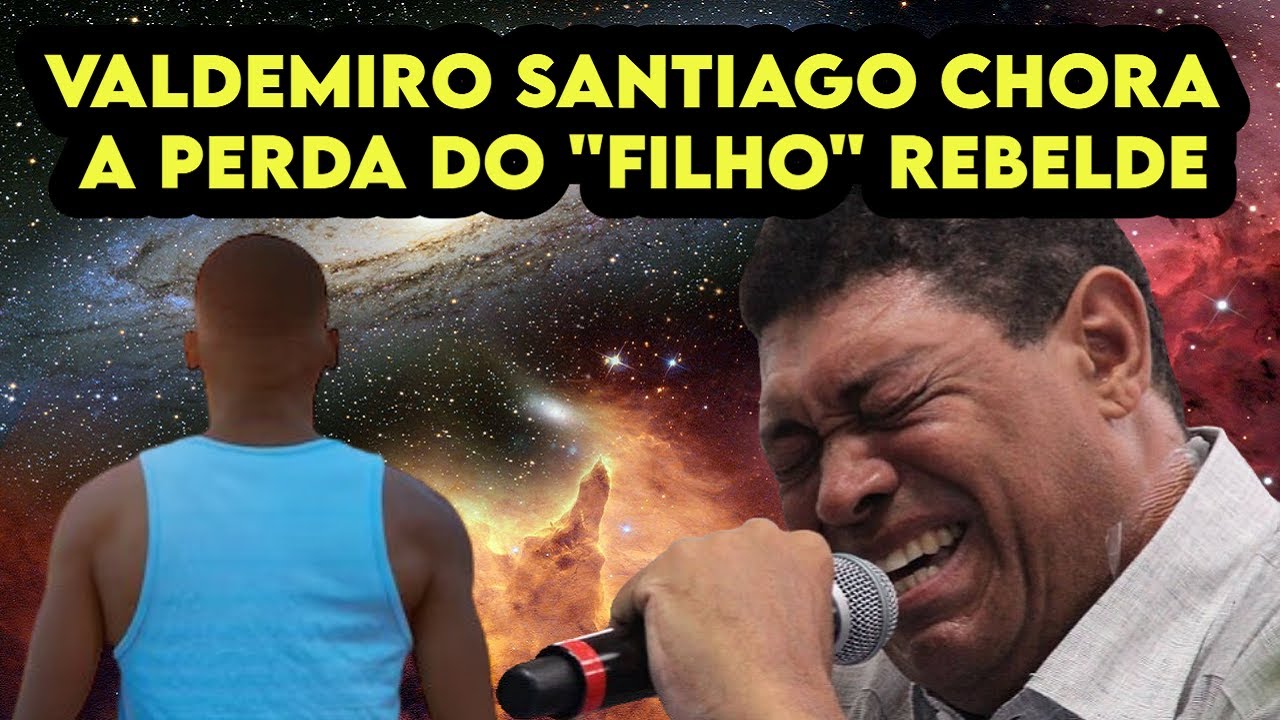 VALDEMIRO SANTIAGO CHORA a perda do "FILHO" rebelde!