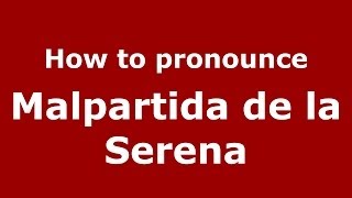 How to pronounce Malpartida De La Serena
