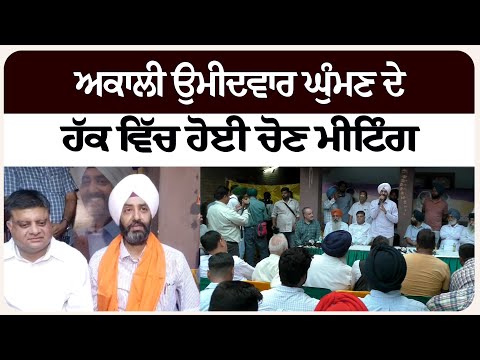 ਅਕਾਲੀ ਉਮੀਦਵਾਰ ਘੁੰਮਣ ਦੇ ਹੱਕ ਵਿੱਚ ਹੋਈ ਚੋਣ ਮੀਟਿੰਗ