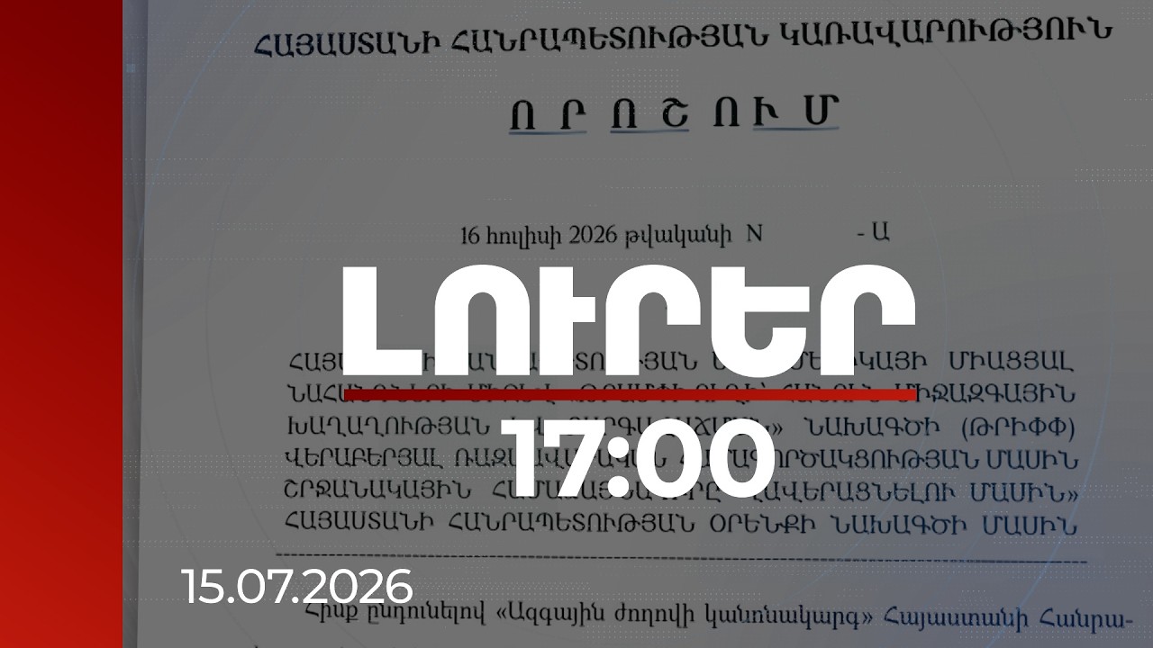 Լուրեր 17:00 |Հայաստանը սկսում է ԹՐԻՓՓ-ի համաձայնագրի վավերացման գործընթացը| 15.07.2026