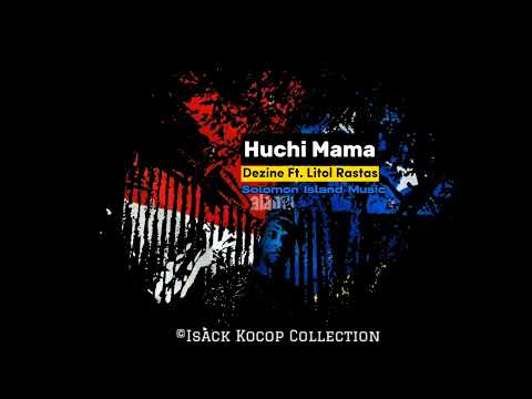 Dezine - Huchi Mama Ft. Litol Rastas (Solomon Island Music)