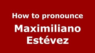How to pronounce Maximiliano Est&eacute;vez