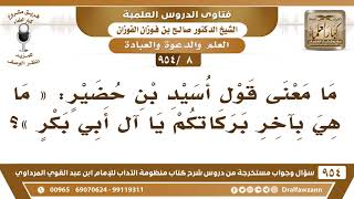 [8 -954] ما معنى قول أُسيد بن حُضير «مَا هِي بآخِر بركاتكم يَا آلَ أَبِي بَكْر»؟ الشيخ صالح الفوزان image
