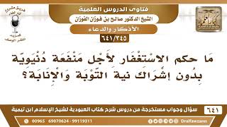 صورة [345 /641] ما حكم الاستغفار لأجل منفعة دنيوية بدون إشراك في نية التوبة..؟ الشيخ صالح الفوزان
