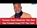 Famous Gusii Musician Van Quiz Has Passed Away RIP Van Quiz