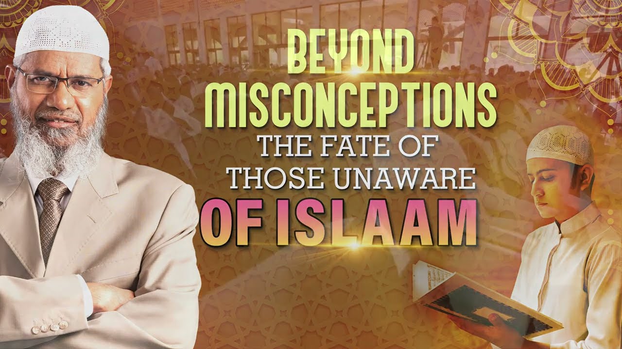 Beyond Misconceptions The Fate of Those Unaware of Islam - Dr Zakir Naik