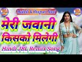 Meri Jawani Kisko Milegi Hindi Dj Remix Song मेरी जवानी किसको मिल�