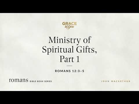 Ministry of Spiritual Gifts, Part 1 (Romans 12:3–5) John MacArthur