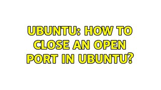 Ubuntu: How to close an open port in Ubuntu? (5 solutions!)