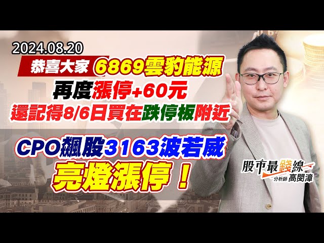 20240820《股市最錢線》#高閔漳 “恭喜大家6869雲豹能源再度漲停+60元，還記得8/6日買在跌停板附近””CPO飆股3163波若威，亮燈漲停！”